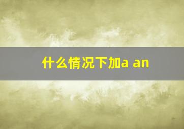 什么情况下加a an